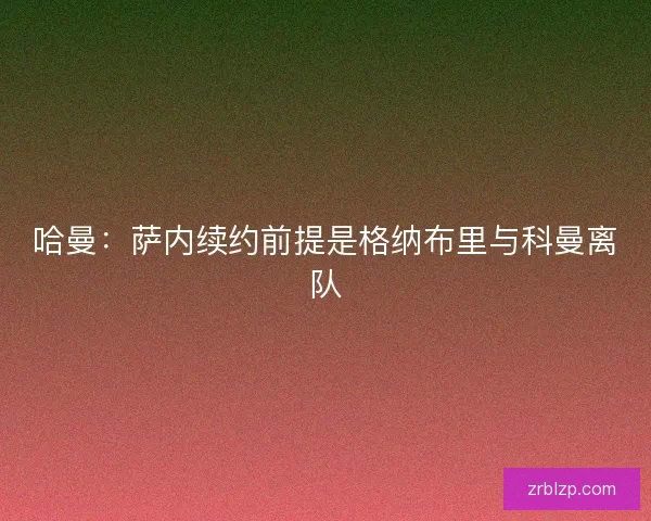 哈曼：萨内续约前提是格纳布里与科曼离队