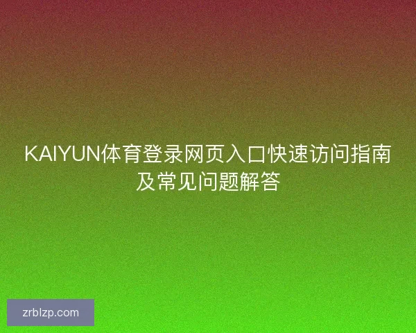KAIYUN体育登录网页入口快速访问指南及常见问题解答